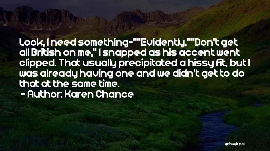 Karen Chance Quotes: Look, I Need Something-evidently.don't Get All British On Me, I Snapped As His Accent Went Clipped. That Usually Precipitated A
