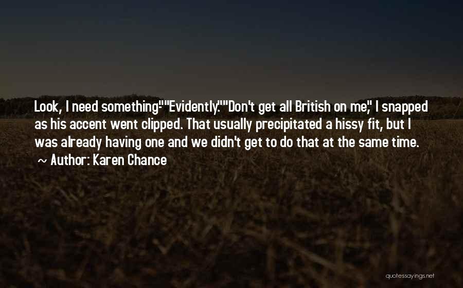 Karen Chance Quotes: Look, I Need Something-evidently.don't Get All British On Me, I Snapped As His Accent Went Clipped. That Usually Precipitated A