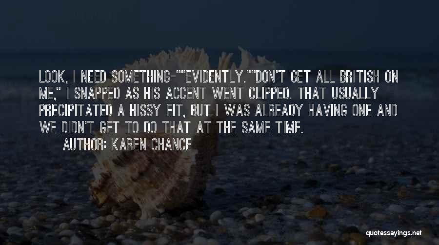 Karen Chance Quotes: Look, I Need Something-evidently.don't Get All British On Me, I Snapped As His Accent Went Clipped. That Usually Precipitated A