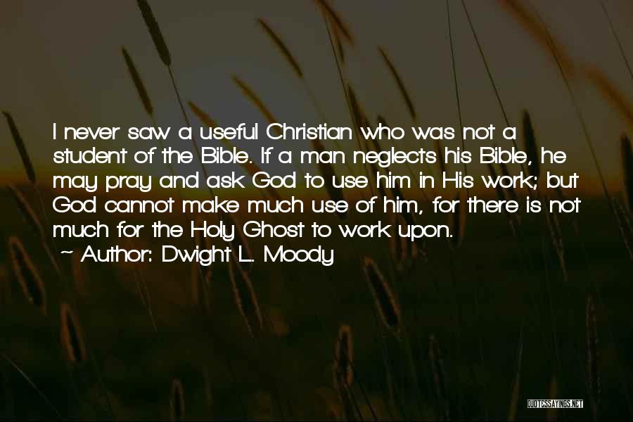 Dwight L. Moody Quotes: I Never Saw A Useful Christian Who Was Not A Student Of The Bible. If A Man Neglects His Bible,