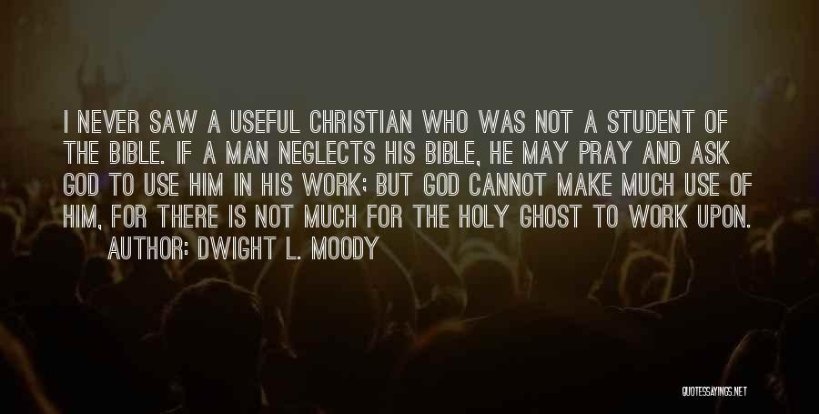 Dwight L. Moody Quotes: I Never Saw A Useful Christian Who Was Not A Student Of The Bible. If A Man Neglects His Bible,