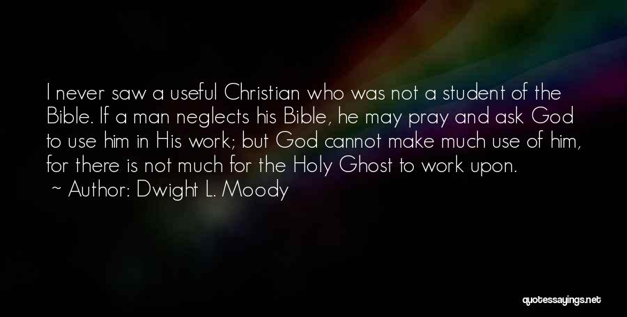 Dwight L. Moody Quotes: I Never Saw A Useful Christian Who Was Not A Student Of The Bible. If A Man Neglects His Bible,
