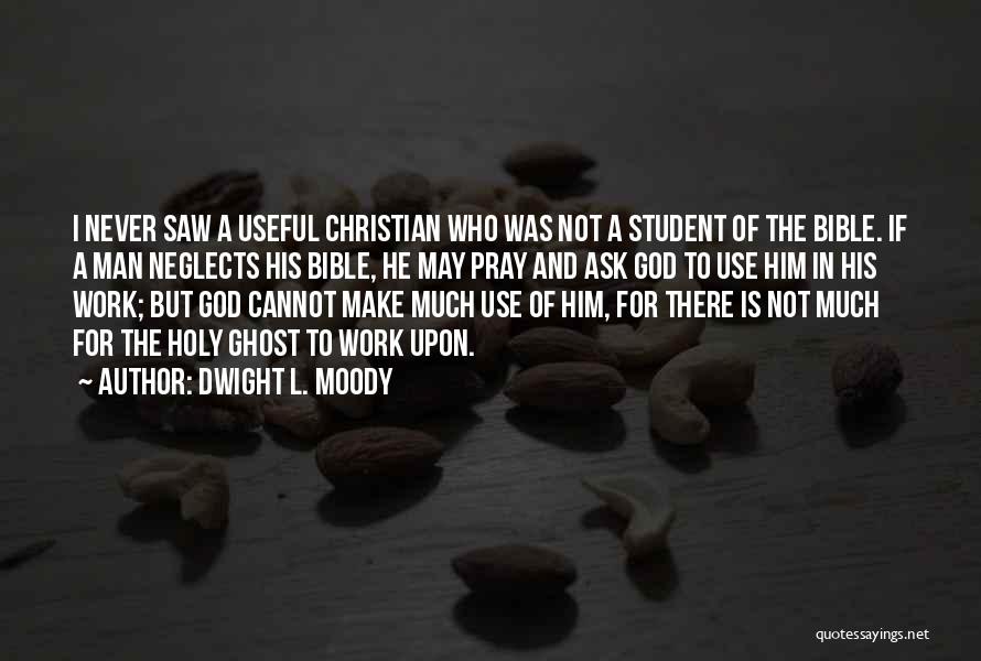 Dwight L. Moody Quotes: I Never Saw A Useful Christian Who Was Not A Student Of The Bible. If A Man Neglects His Bible,