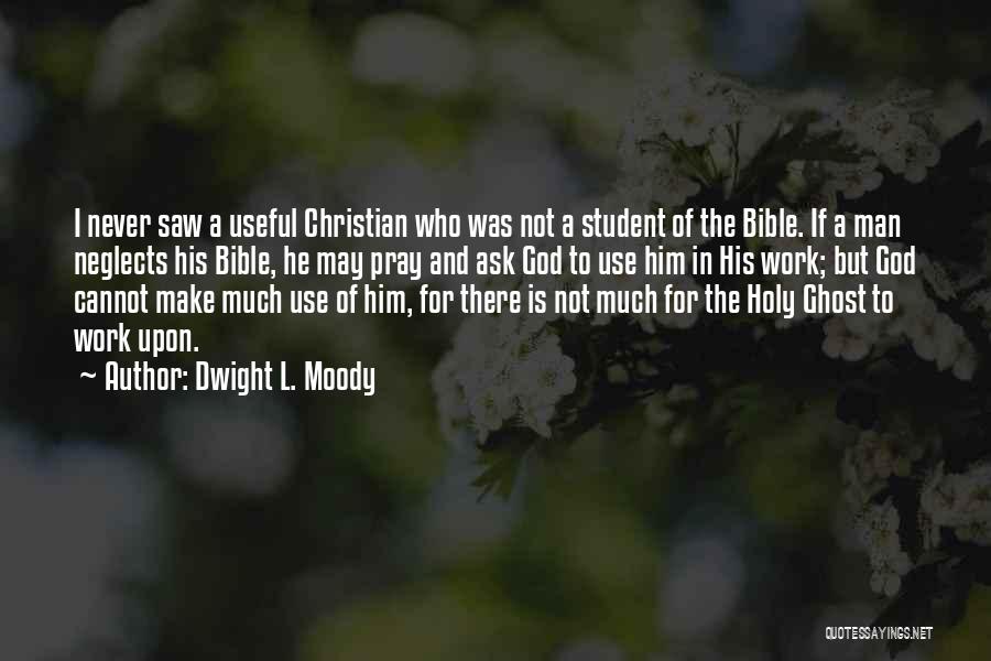 Dwight L. Moody Quotes: I Never Saw A Useful Christian Who Was Not A Student Of The Bible. If A Man Neglects His Bible,