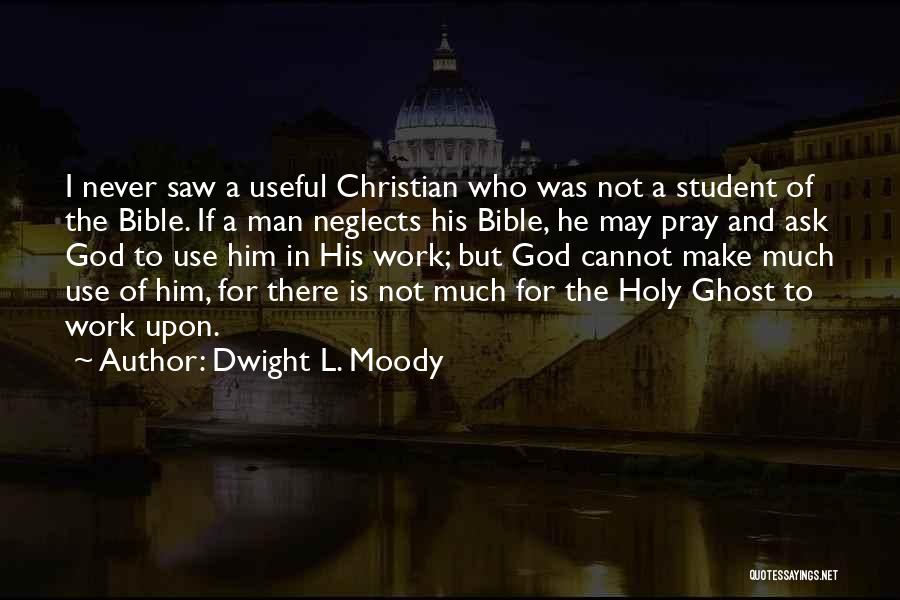 Dwight L. Moody Quotes: I Never Saw A Useful Christian Who Was Not A Student Of The Bible. If A Man Neglects His Bible,