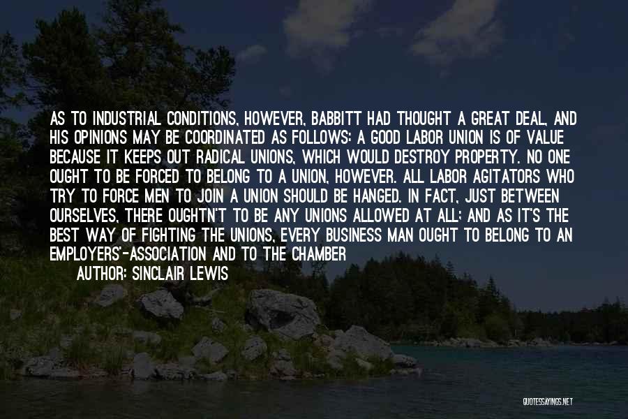 Sinclair Lewis Quotes: As To Industrial Conditions, However, Babbitt Had Thought A Great Deal, And His Opinions May Be Coordinated As Follows: A