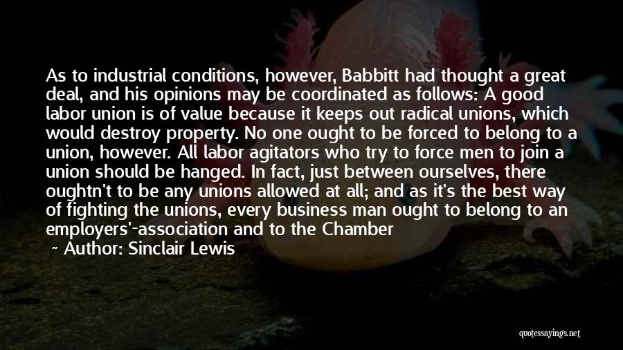 Sinclair Lewis Quotes: As To Industrial Conditions, However, Babbitt Had Thought A Great Deal, And His Opinions May Be Coordinated As Follows: A