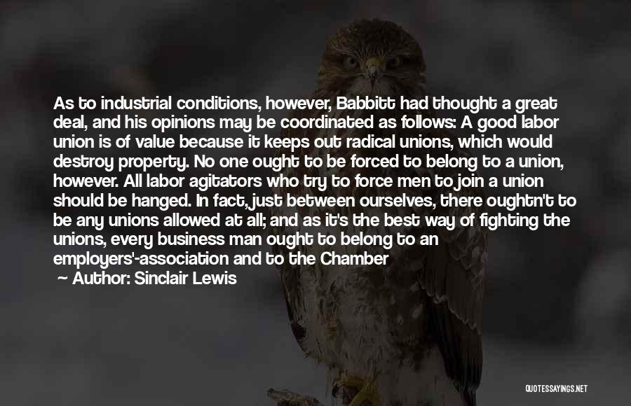 Sinclair Lewis Quotes: As To Industrial Conditions, However, Babbitt Had Thought A Great Deal, And His Opinions May Be Coordinated As Follows: A