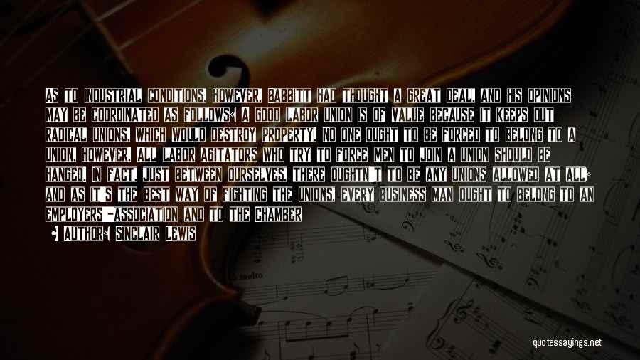 Sinclair Lewis Quotes: As To Industrial Conditions, However, Babbitt Had Thought A Great Deal, And His Opinions May Be Coordinated As Follows: A