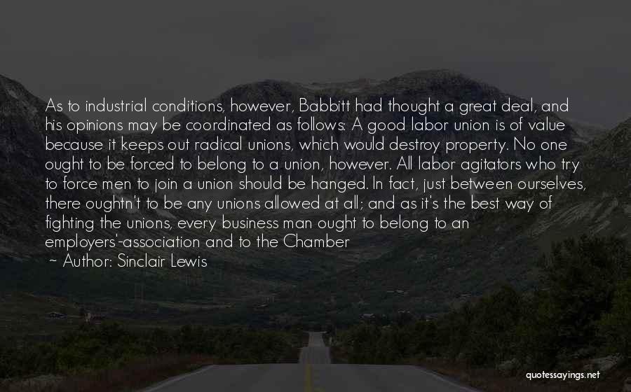 Sinclair Lewis Quotes: As To Industrial Conditions, However, Babbitt Had Thought A Great Deal, And His Opinions May Be Coordinated As Follows: A