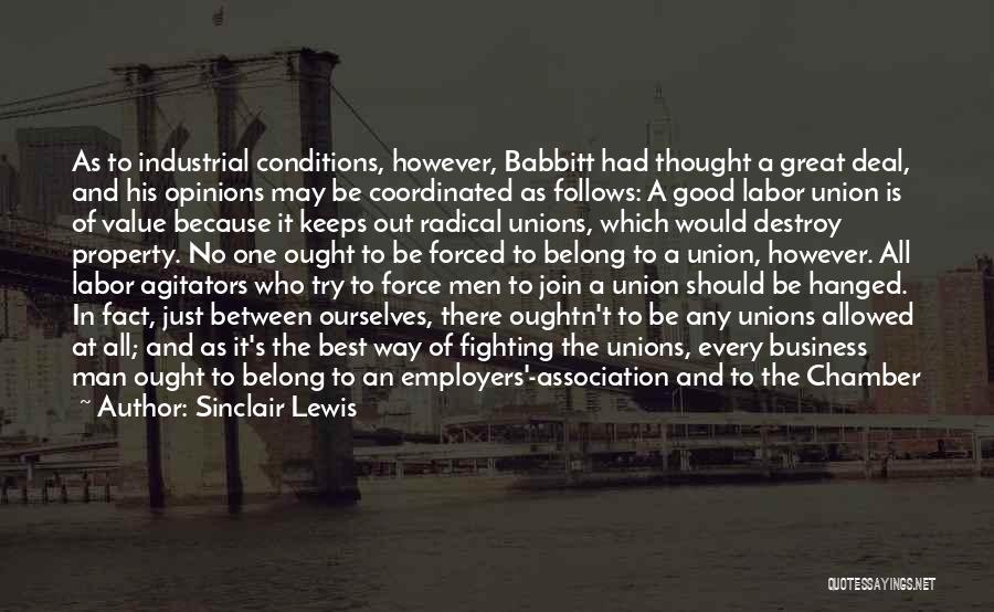 Sinclair Lewis Quotes: As To Industrial Conditions, However, Babbitt Had Thought A Great Deal, And His Opinions May Be Coordinated As Follows: A