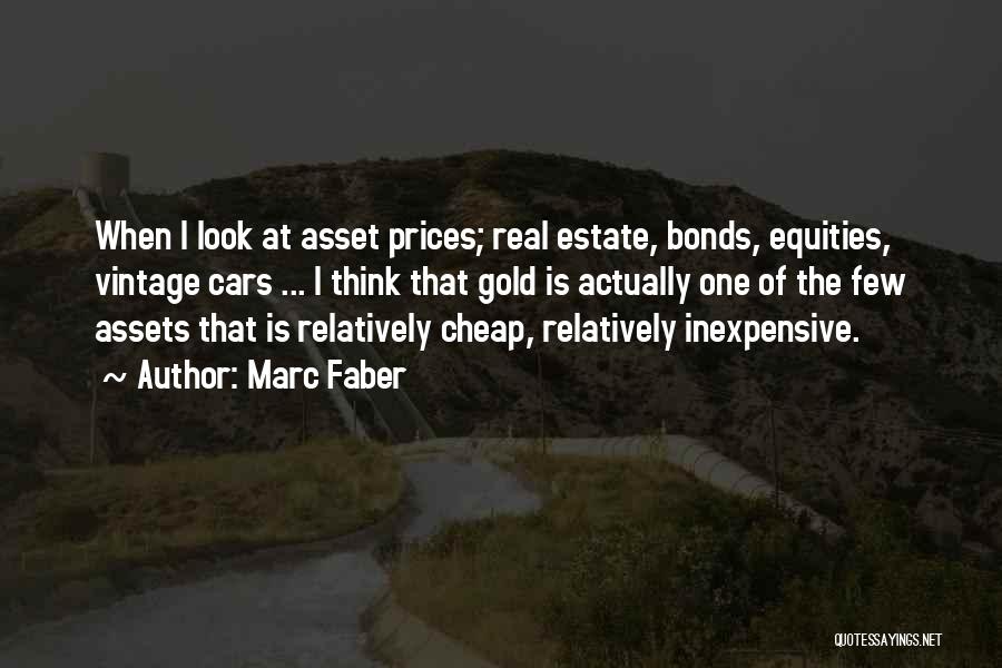 Marc Faber Quotes: When I Look At Asset Prices; Real Estate, Bonds, Equities, Vintage Cars ... I Think That Gold Is Actually One