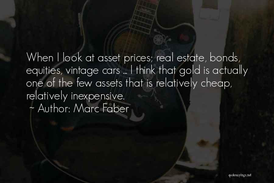 Marc Faber Quotes: When I Look At Asset Prices; Real Estate, Bonds, Equities, Vintage Cars ... I Think That Gold Is Actually One