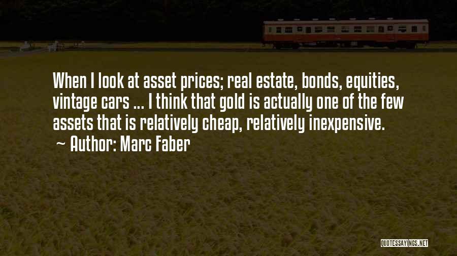 Marc Faber Quotes: When I Look At Asset Prices; Real Estate, Bonds, Equities, Vintage Cars ... I Think That Gold Is Actually One