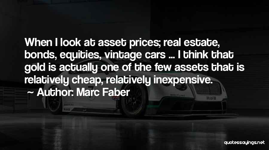 Marc Faber Quotes: When I Look At Asset Prices; Real Estate, Bonds, Equities, Vintage Cars ... I Think That Gold Is Actually One