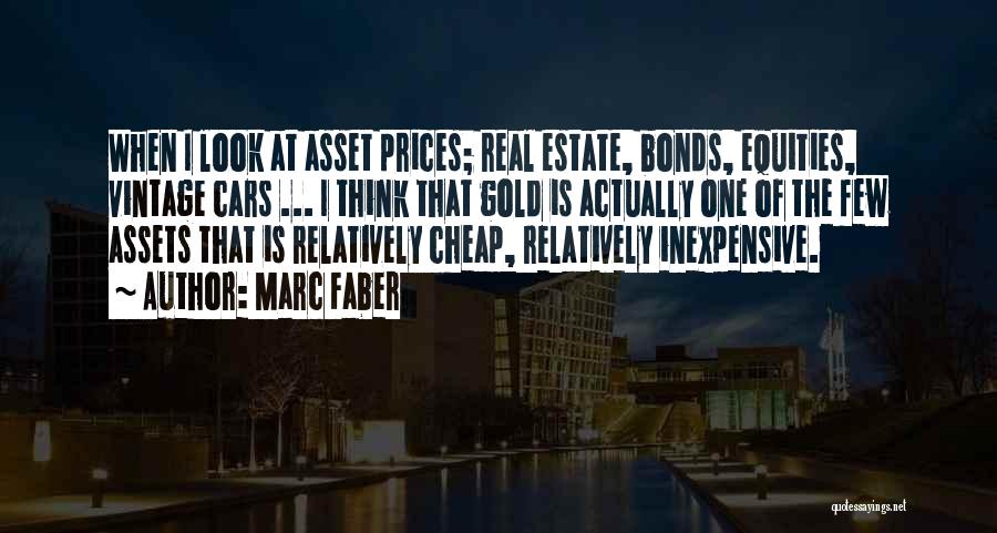 Marc Faber Quotes: When I Look At Asset Prices; Real Estate, Bonds, Equities, Vintage Cars ... I Think That Gold Is Actually One