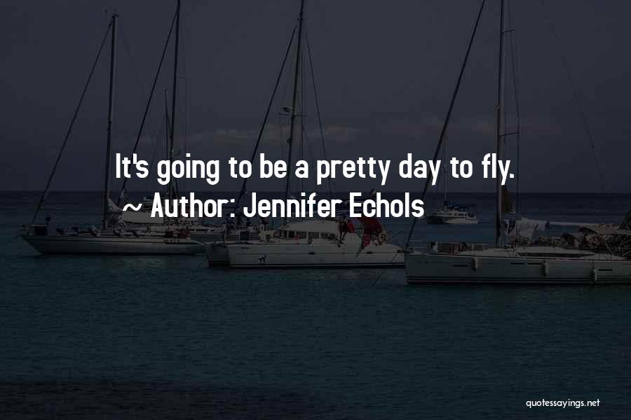 Jennifer Echols Quotes: It's Going To Be A Pretty Day To Fly.