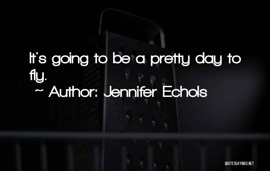 Jennifer Echols Quotes: It's Going To Be A Pretty Day To Fly.