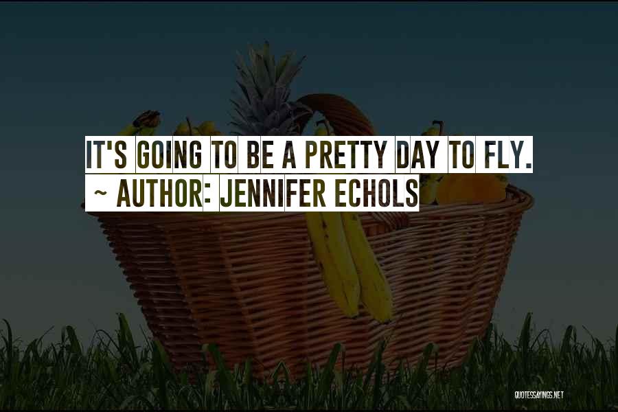 Jennifer Echols Quotes: It's Going To Be A Pretty Day To Fly.