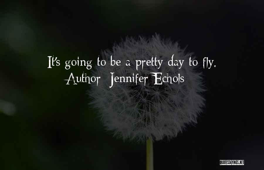 Jennifer Echols Quotes: It's Going To Be A Pretty Day To Fly.