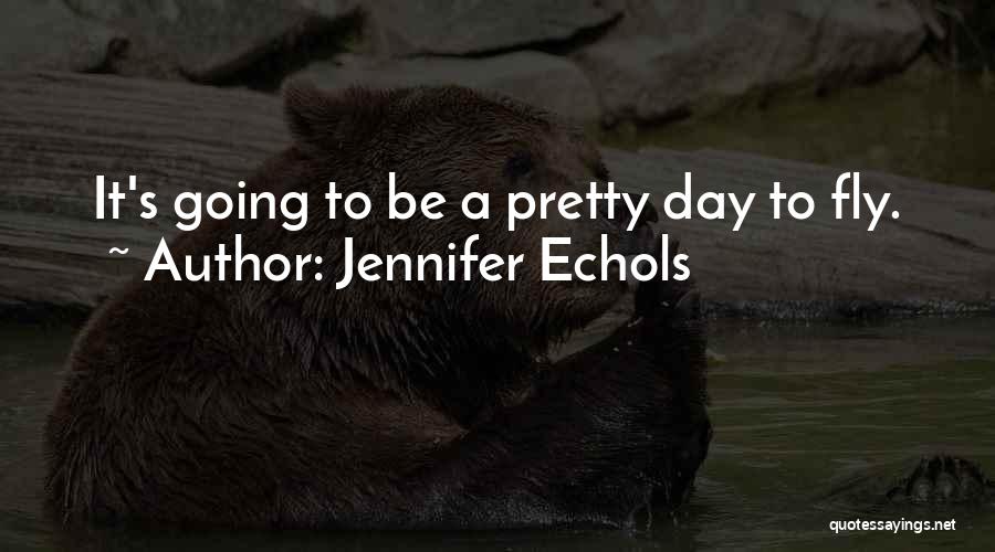 Jennifer Echols Quotes: It's Going To Be A Pretty Day To Fly.