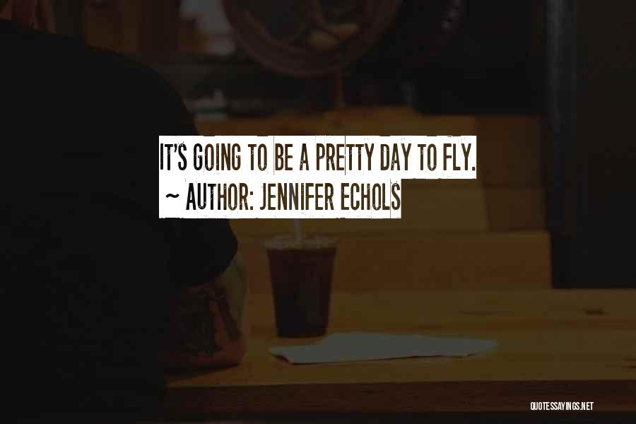 Jennifer Echols Quotes: It's Going To Be A Pretty Day To Fly.