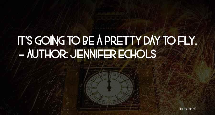 Jennifer Echols Quotes: It's Going To Be A Pretty Day To Fly.