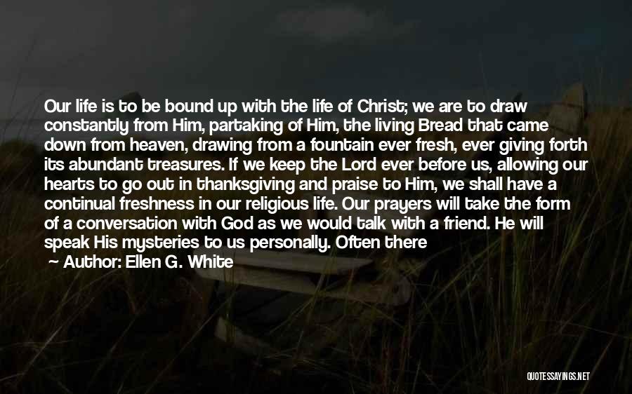 Ellen G. White Quotes: Our Life Is To Be Bound Up With The Life Of Christ; We Are To Draw Constantly From Him, Partaking