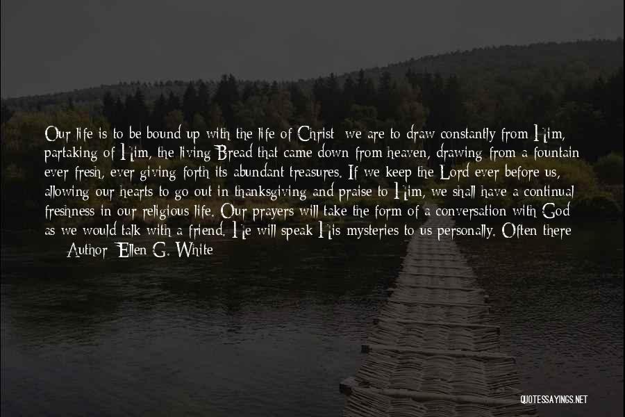 Ellen G. White Quotes: Our Life Is To Be Bound Up With The Life Of Christ; We Are To Draw Constantly From Him, Partaking