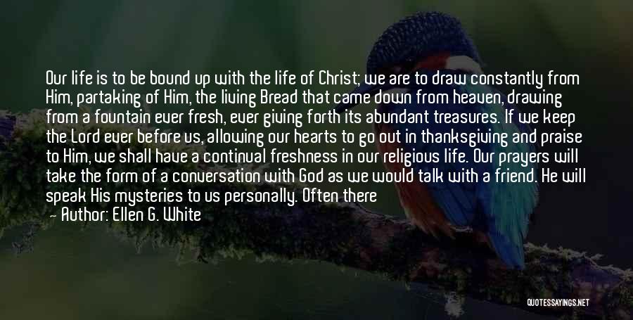 Ellen G. White Quotes: Our Life Is To Be Bound Up With The Life Of Christ; We Are To Draw Constantly From Him, Partaking