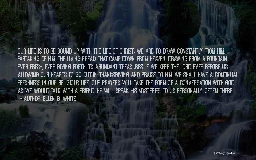 Ellen G. White Quotes: Our Life Is To Be Bound Up With The Life Of Christ; We Are To Draw Constantly From Him, Partaking