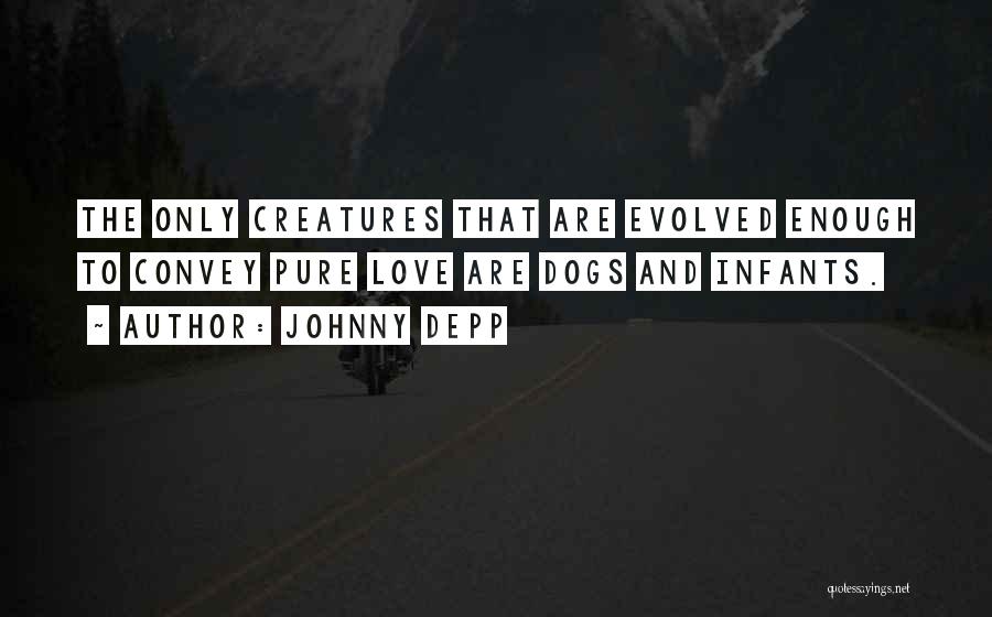 Johnny Depp Quotes: The Only Creatures That Are Evolved Enough To Convey Pure Love Are Dogs And Infants.