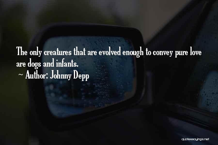 Johnny Depp Quotes: The Only Creatures That Are Evolved Enough To Convey Pure Love Are Dogs And Infants.