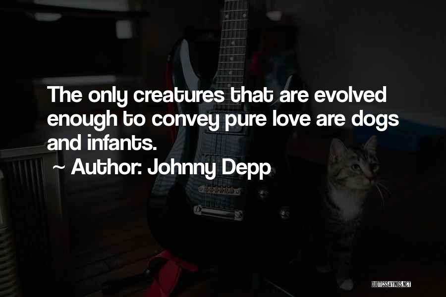 Johnny Depp Quotes: The Only Creatures That Are Evolved Enough To Convey Pure Love Are Dogs And Infants.