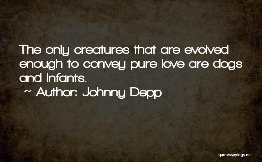 Johnny Depp Quotes: The Only Creatures That Are Evolved Enough To Convey Pure Love Are Dogs And Infants.