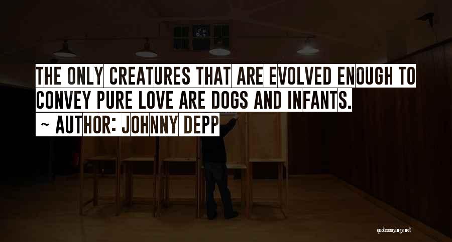 Johnny Depp Quotes: The Only Creatures That Are Evolved Enough To Convey Pure Love Are Dogs And Infants.