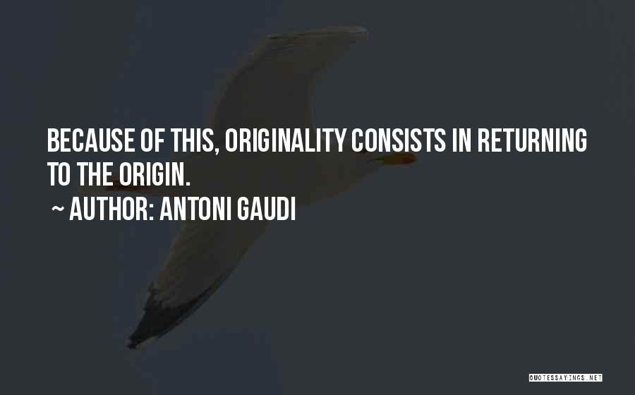 Antoni Gaudi Quotes: Because Of This, Originality Consists In Returning To The Origin.