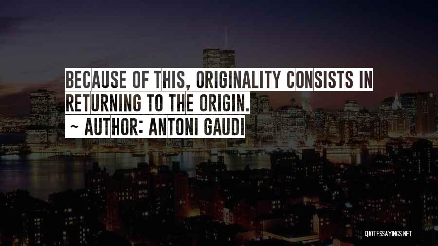 Antoni Gaudi Quotes: Because Of This, Originality Consists In Returning To The Origin.