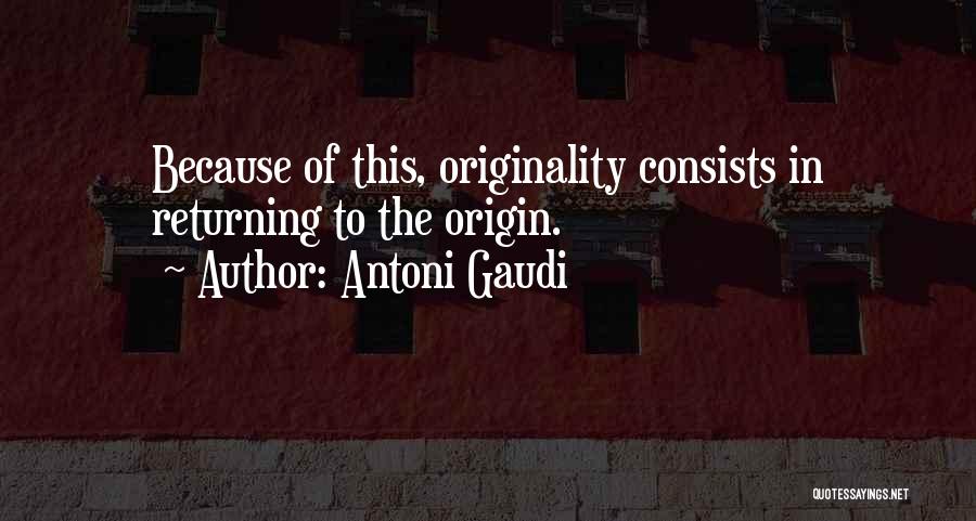 Antoni Gaudi Quotes: Because Of This, Originality Consists In Returning To The Origin.