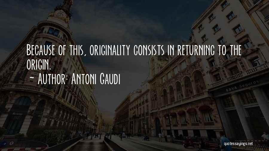 Antoni Gaudi Quotes: Because Of This, Originality Consists In Returning To The Origin.