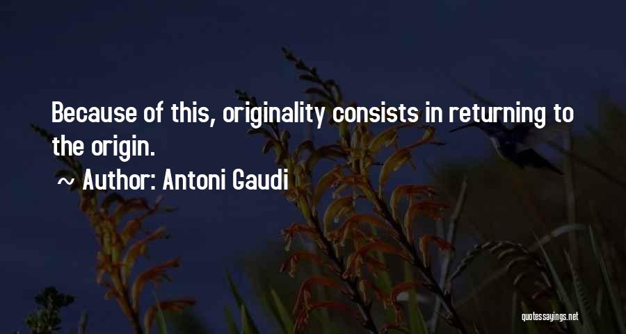 Antoni Gaudi Quotes: Because Of This, Originality Consists In Returning To The Origin.