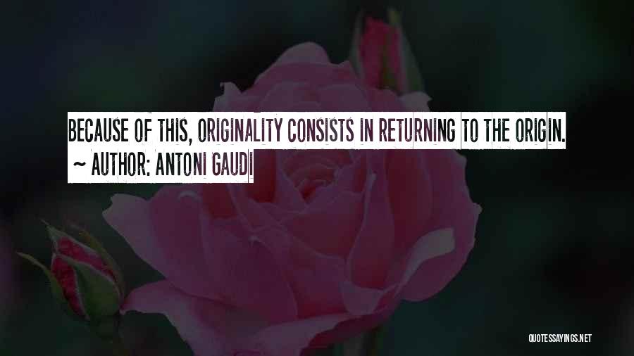 Antoni Gaudi Quotes: Because Of This, Originality Consists In Returning To The Origin.