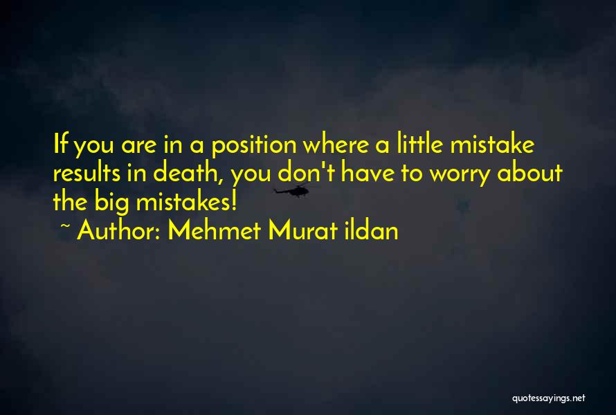 Mehmet Murat Ildan Quotes: If You Are In A Position Where A Little Mistake Results In Death, You Don't Have To Worry About The