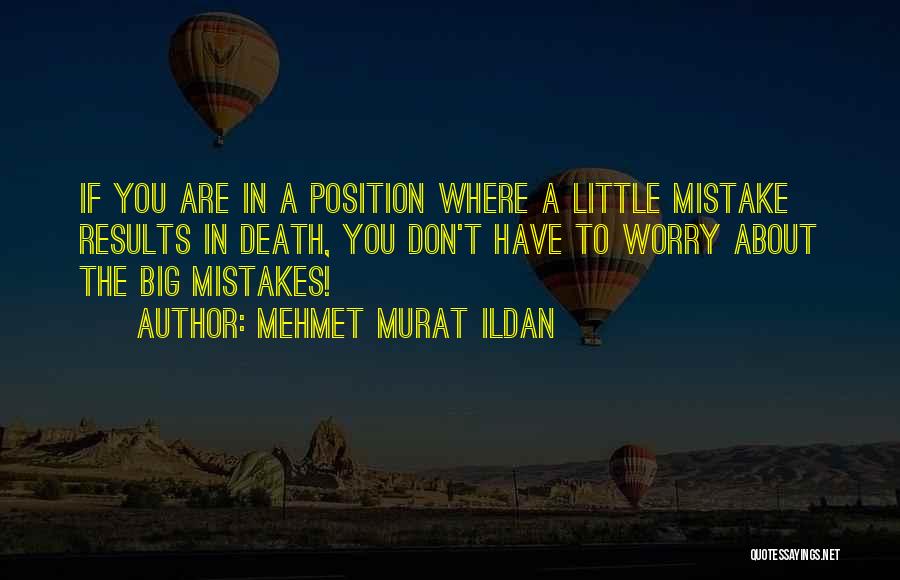 Mehmet Murat Ildan Quotes: If You Are In A Position Where A Little Mistake Results In Death, You Don't Have To Worry About The