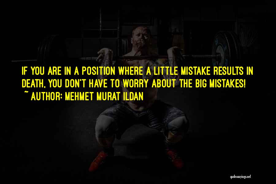 Mehmet Murat Ildan Quotes: If You Are In A Position Where A Little Mistake Results In Death, You Don't Have To Worry About The