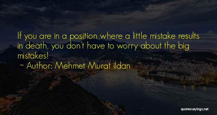 Mehmet Murat Ildan Quotes: If You Are In A Position Where A Little Mistake Results In Death, You Don't Have To Worry About The