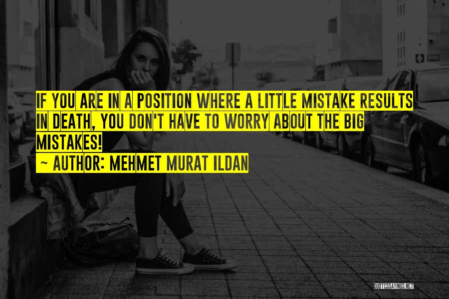 Mehmet Murat Ildan Quotes: If You Are In A Position Where A Little Mistake Results In Death, You Don't Have To Worry About The