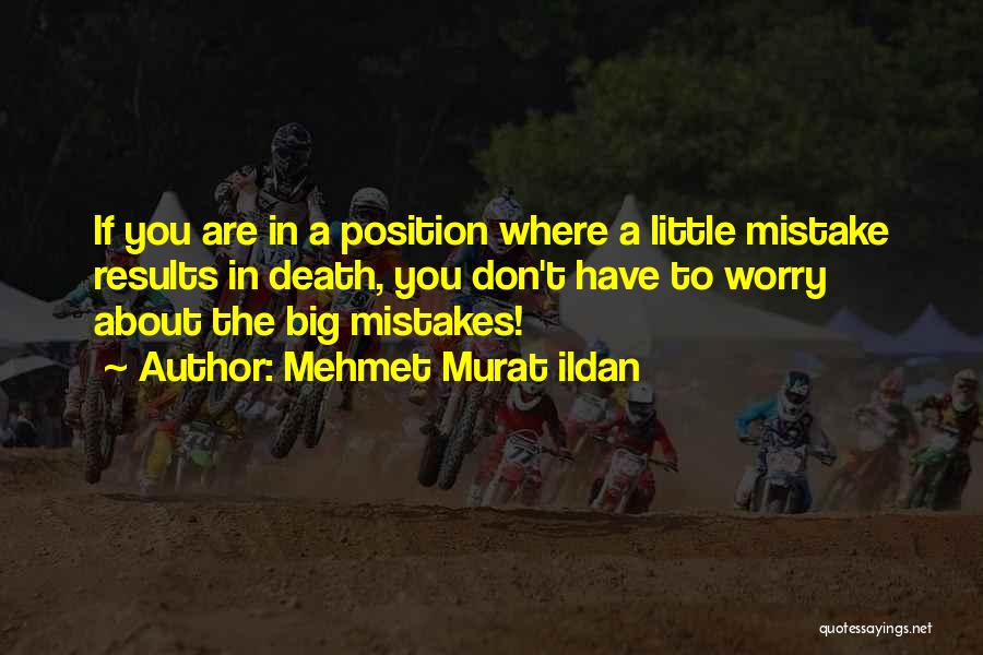 Mehmet Murat Ildan Quotes: If You Are In A Position Where A Little Mistake Results In Death, You Don't Have To Worry About The