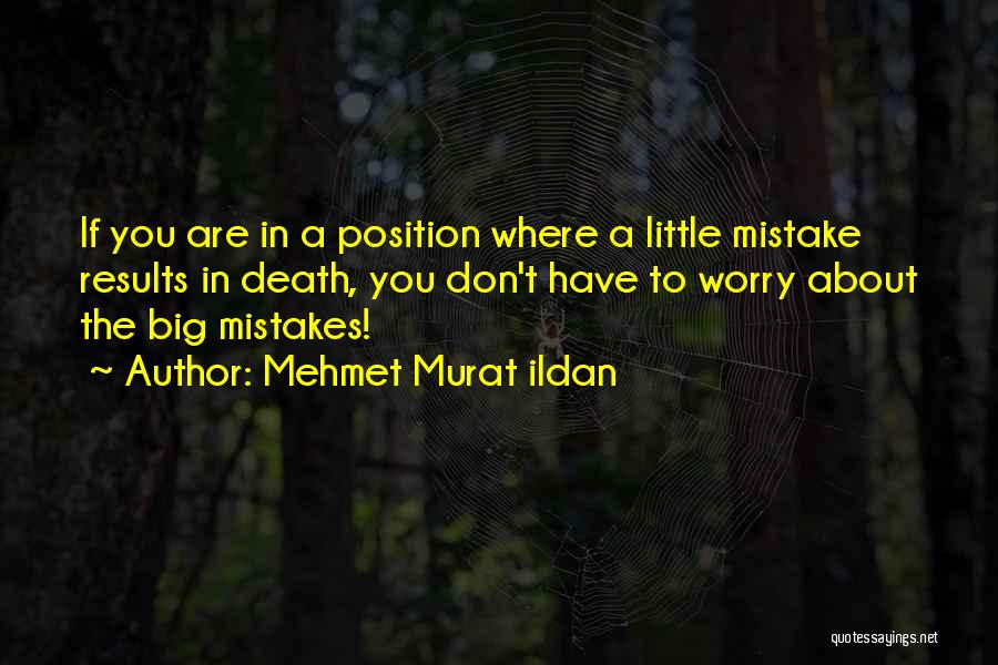 Mehmet Murat Ildan Quotes: If You Are In A Position Where A Little Mistake Results In Death, You Don't Have To Worry About The