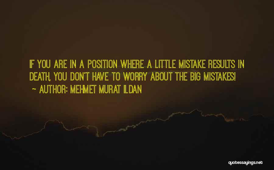 Mehmet Murat Ildan Quotes: If You Are In A Position Where A Little Mistake Results In Death, You Don't Have To Worry About The